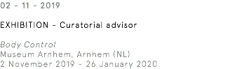 02 - 11 - 2019 EXHIBITION - Curatorial advisor Body Control Museum Arnhem, Arnhem (NL) 2 November 2019 - 26 January 2020