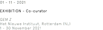 01 - 11 - 2021 EXHIBITION - Co-curator GEM Z Het Nieuwe Instituut, Rotterdam (NL) 1 - 30 November 2021